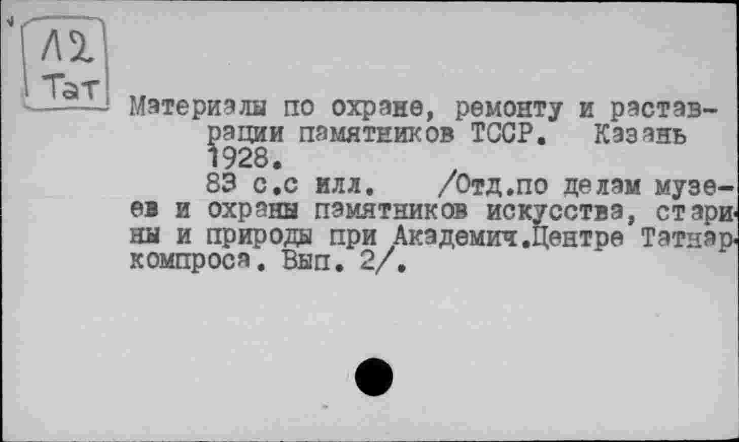 ﻿Материалы по охране, ремонту и реставрации памятников ТССР. Казань 1928.
83 с.с илл. /Отд.по делам музеев и охраны памятников искусства, стари ны и природы при Академии .Центре Татнар. компрося. Вып. 2/.